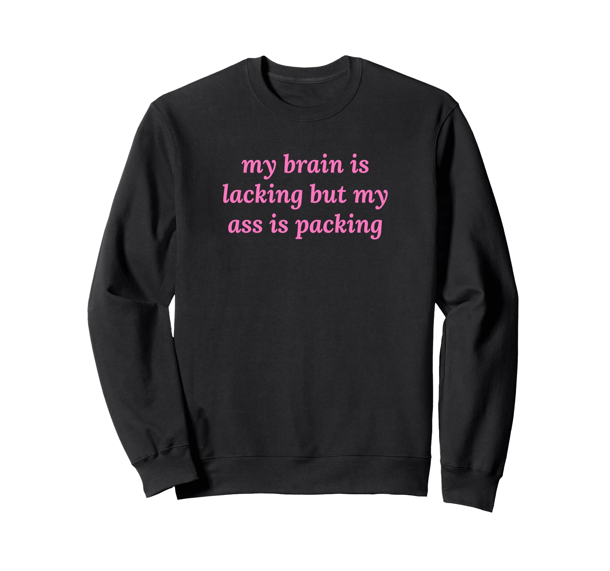 My Brain Is Lacking But My Ass Is Sweatshirt - Graphic Print Unisex - T-Shirt, Sweatshirt, Hoodie