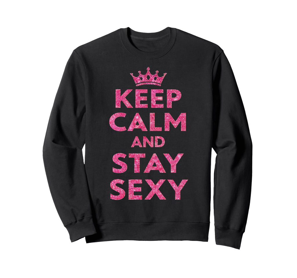 Keep Calm And Stay Sexy Sweatshirt - Casual Everyday Wear Unisex - T-Shirt, Sweatshirt, Hoodie