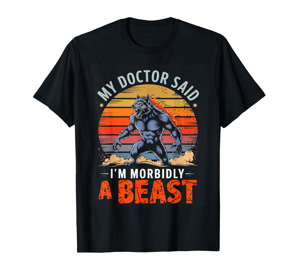 My Doctor Said Im Morbidly Beast T-Shirt - Casual Everyday Wear Unisex - T-Shirt, Sweatshirt, Hoodie