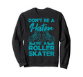 Dont Be Hater Be Roller Skater Skates Sweatshirt - Graphic Print Men Women - T-Shirt, Sweatshirt, Hoodie