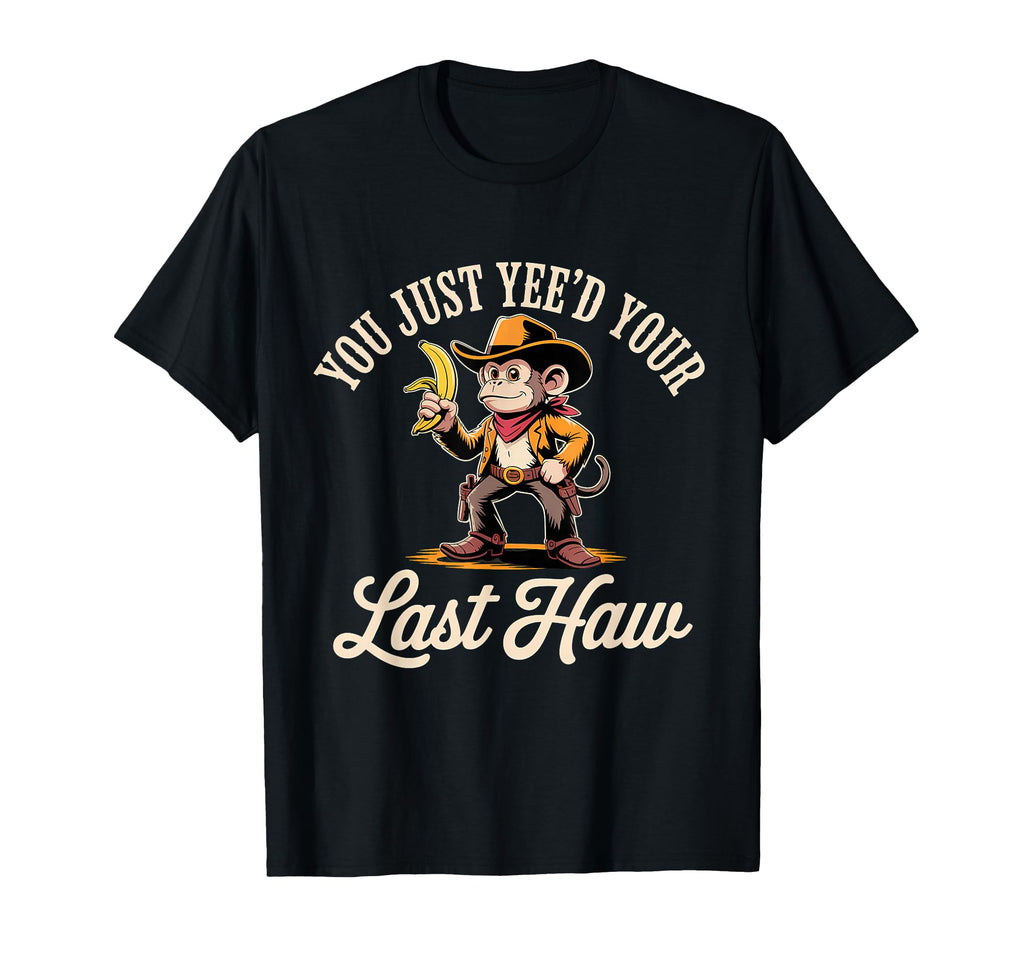 You Just Yeed Your Last Haw Funny Cowboy T-Shirt - Novelty Apparel Unisex - T-Shirt, Sweatshirt, Hoodie
