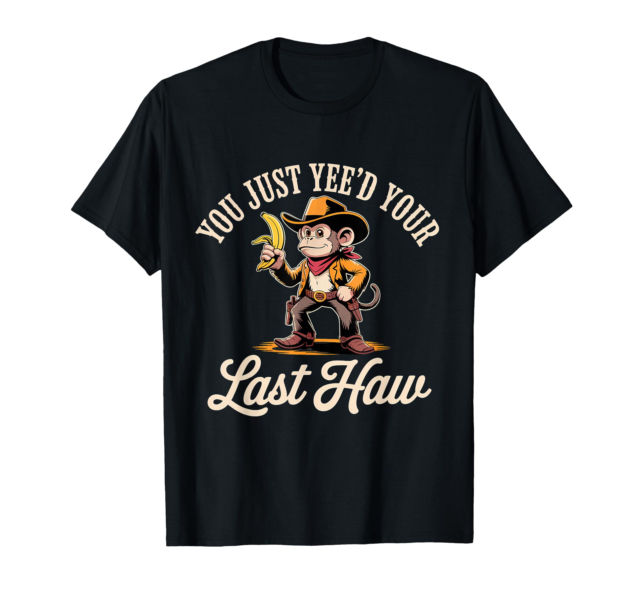 You Just Yeed Your Last Haw Funny Cowboy T-Shirt - Novelty Apparel Unisex - T-Shirt, Sweatshirt, Hoodie
