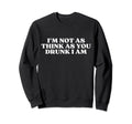 Im Not As Think As You Drunk I Am Sweatshirt - Streetwear Style Men Women - T-Shirt, Sweatshirt, Hoodie