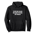 Your Dad Is Better Bed No Daddy Just Hoodie - Novelty Apparel Men Women - T-Shirt, Sweatshirt, Hoodie