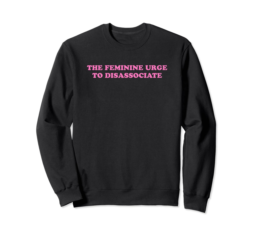 Feminine Urge To Disassociate Sweatshirt - Aesthetic Graphic for Adults - T-Shirt, Sweatshirt, Hoodie