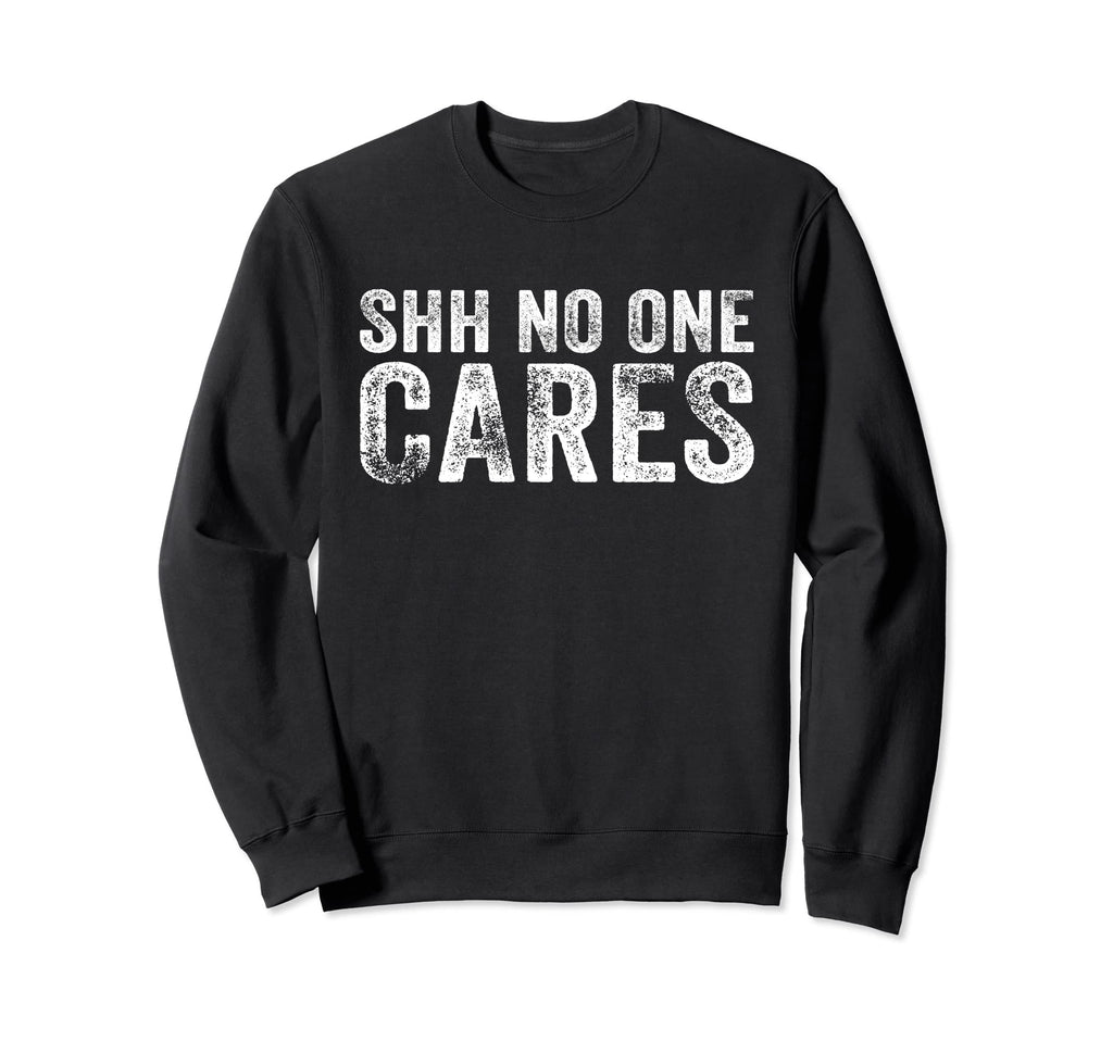 Funny Shh No One Cares Distressed Sweatshirt - Minimalist Print for Adults - T-Shirt, Sweatshirt, Hoodie