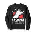 Funny Baseball Fan I Yell Because Sweatshirt - Novelty Apparel for Adults - T-Shirt, Sweatshirt, Hoodie