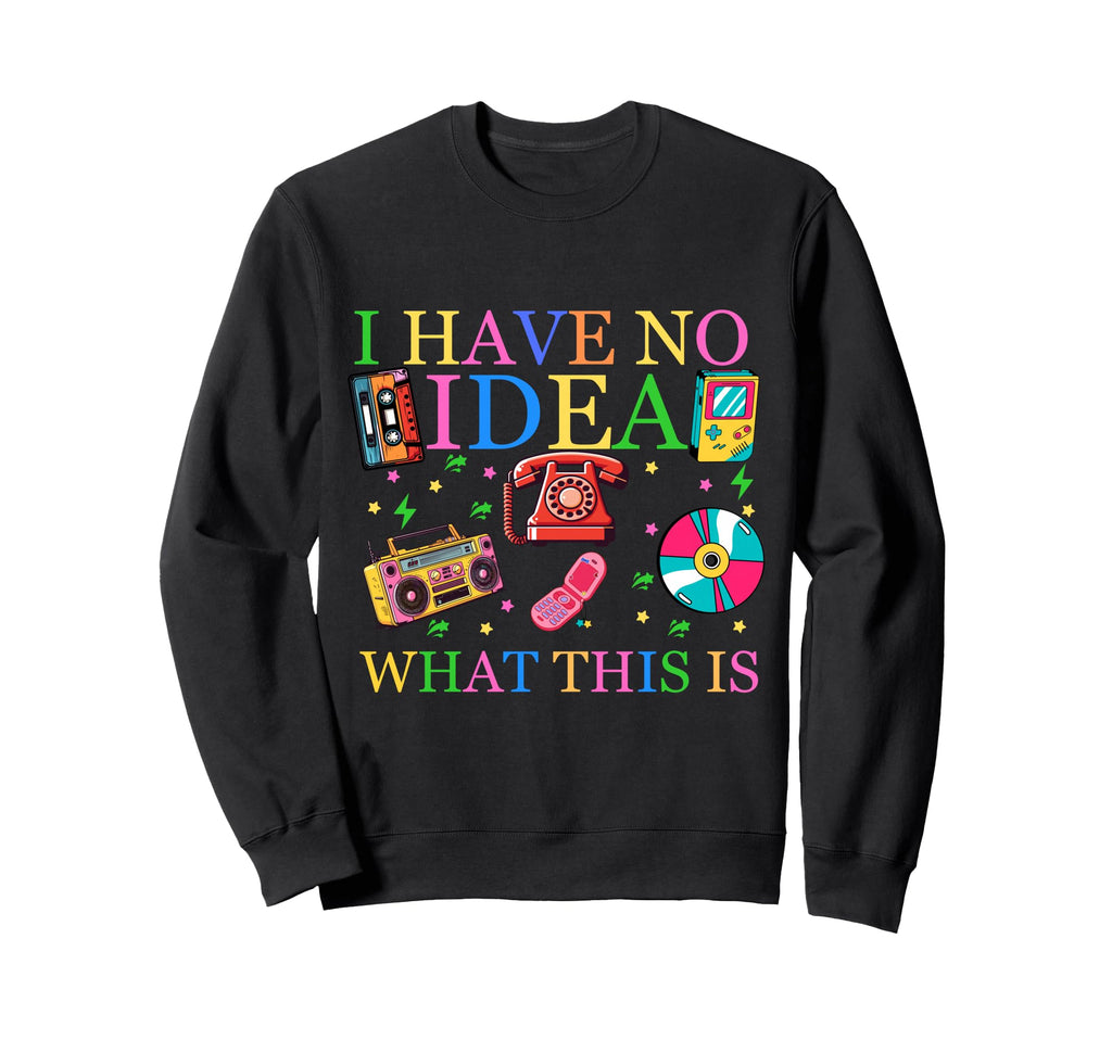 I Have No What This Is 80S 90S Sweatshirt - Casual Everyday Wear Unisex - T-Shirt, Sweatshirt, Hoodie