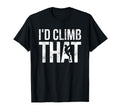 Id Climb That Rock Climbing Climber T-Shirt - Unique Graphic Unisex - T-Shirt, Sweatshirt, Hoodie