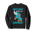 Why Walk When You Can Roll Roller Skate Sweatshirt - Graphic Print Unisex - T-Shirt, Sweatshirt, Hoodie