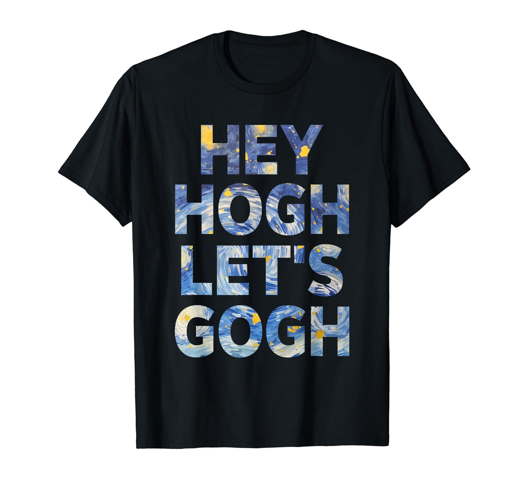 Vincent Van Gogh Hey Hogh Lets Gogh T-Shirt - Custom Art Print Men Women - T-Shirt, Sweatshirt, Hoodie