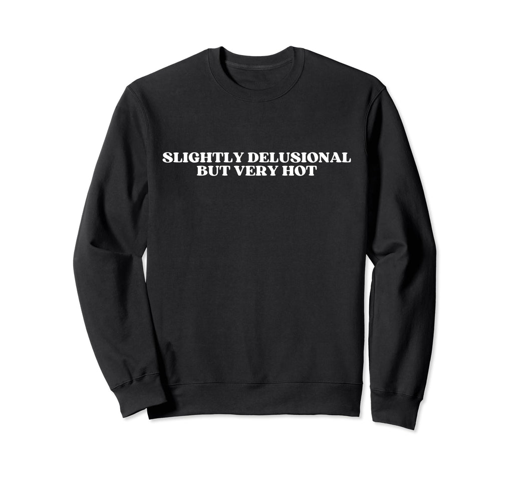 Slightly Delusional But Very Hot Sweatshirt - Fun Novelty Design Unisex - T-Shirt, Sweatshirt, Hoodie