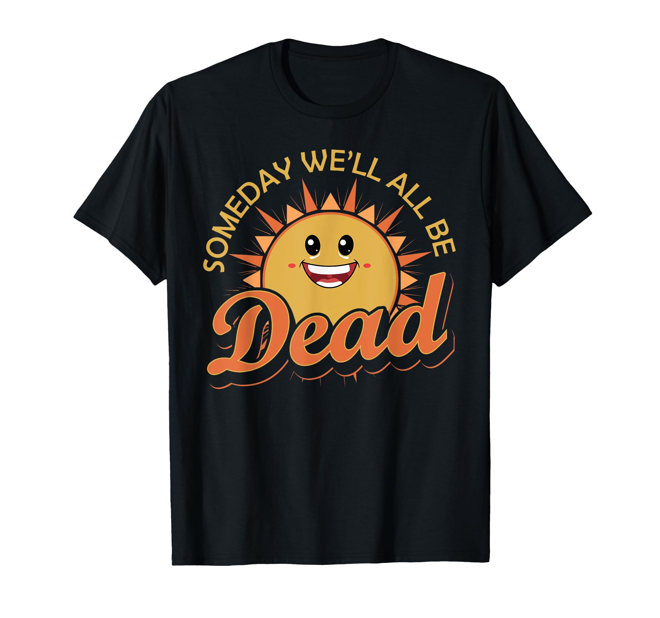 Funny Someday Well All Be Dead Sun Life T-Shirt - Trendy Graphic Men Women - T-Shirt, Sweatshirt, Hoodie
