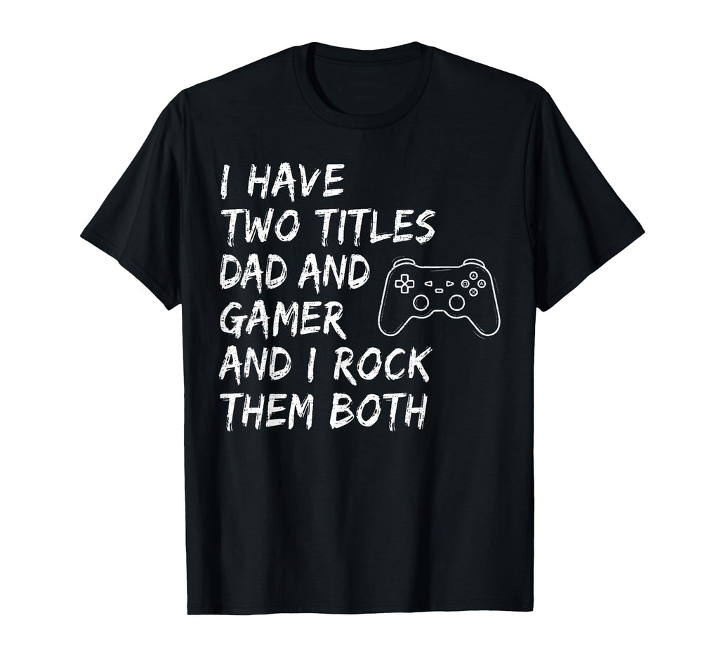 I Have Two Titles Dad And Gamer T-Shirt - Fun Novelty Design Unisex - T-Shirt, Sweatshirt, Hoodie