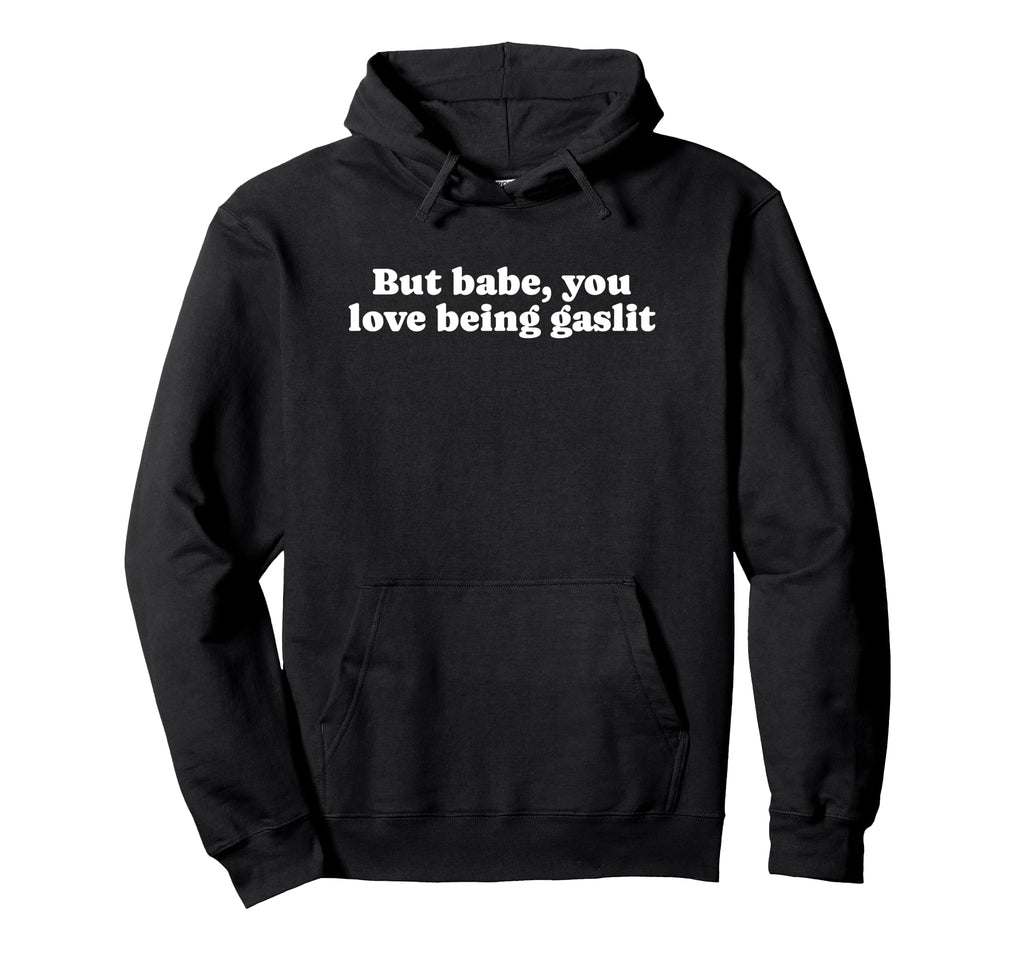 But Babe You Love Being Gaslit Funny Y2K Hoodie - Unique Graphic Men Women - T-Shirt, Sweatshirt, Hoodie