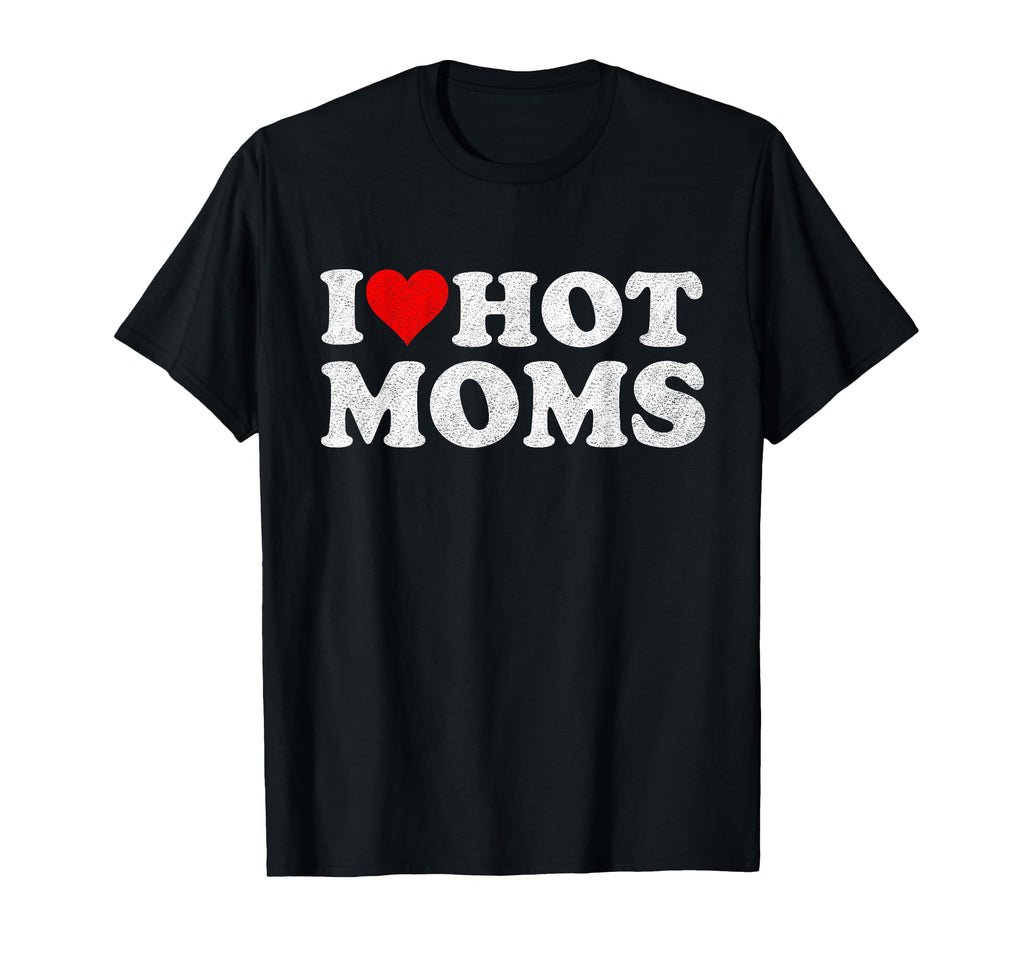 I Love Hot Moms I Heart Hot Moms T-Shirt - Custom Art Print Unisex - T-Shirt, Sweatshirt, Hoodie
