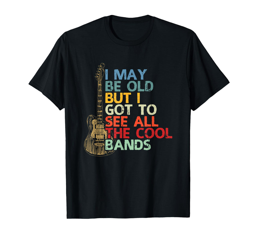 I May Be Old But I Got To See All Bands T-Shirt - Graphic Print Unisex - T-Shirt, Sweatshirt, Hoodie