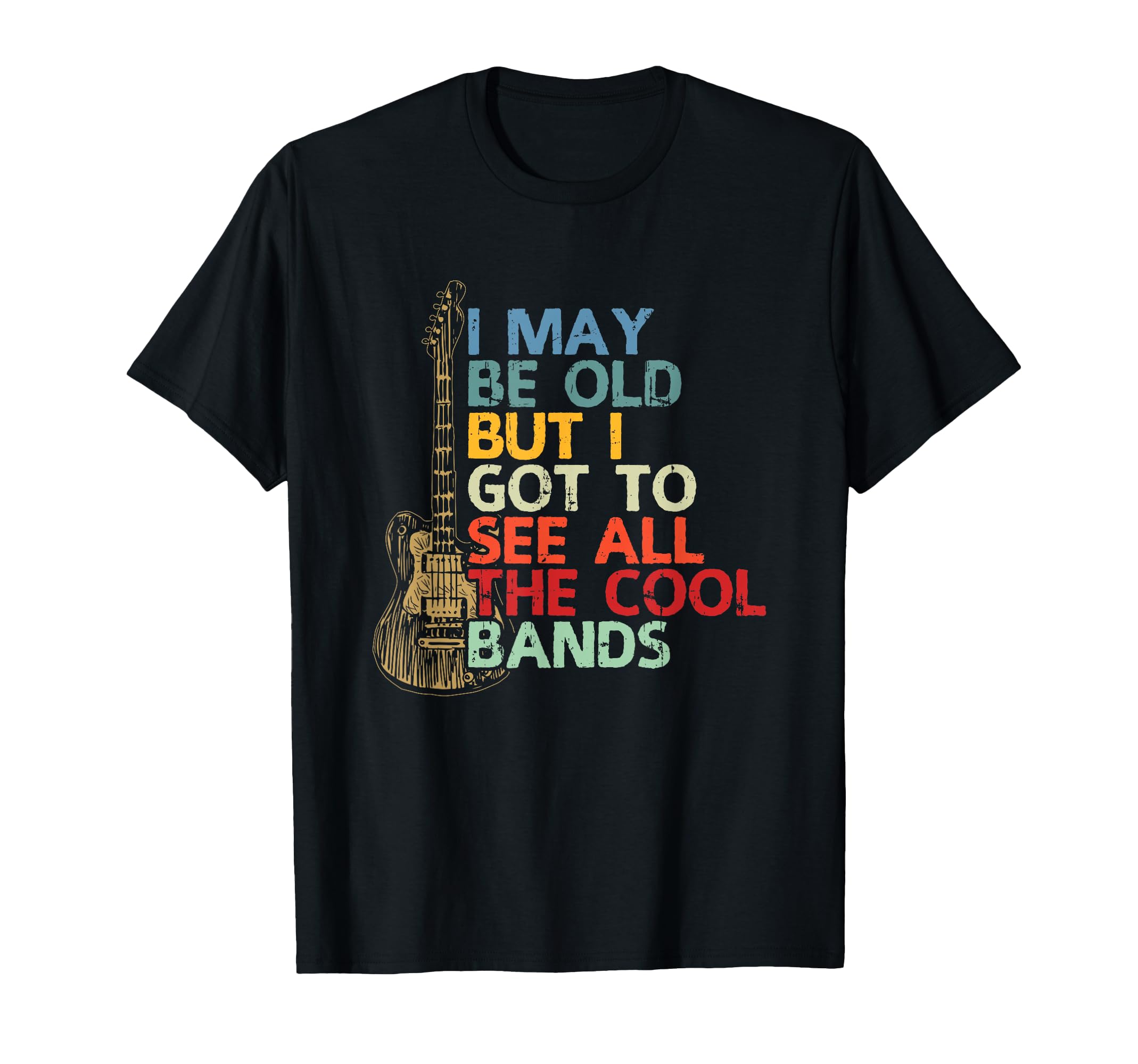 I May Be Old But I Got To See All Bands T-Shirt - Graphic Print Unisex - T-Shirt, Sweatshirt, Hoodie