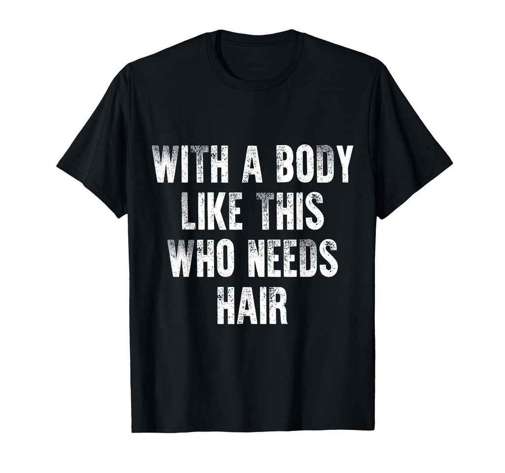 Body Like This Who Needs Hair Distressed T-Shirt - Graphic Print Unisex - T-Shirt, Sweatshirt, Hoodie