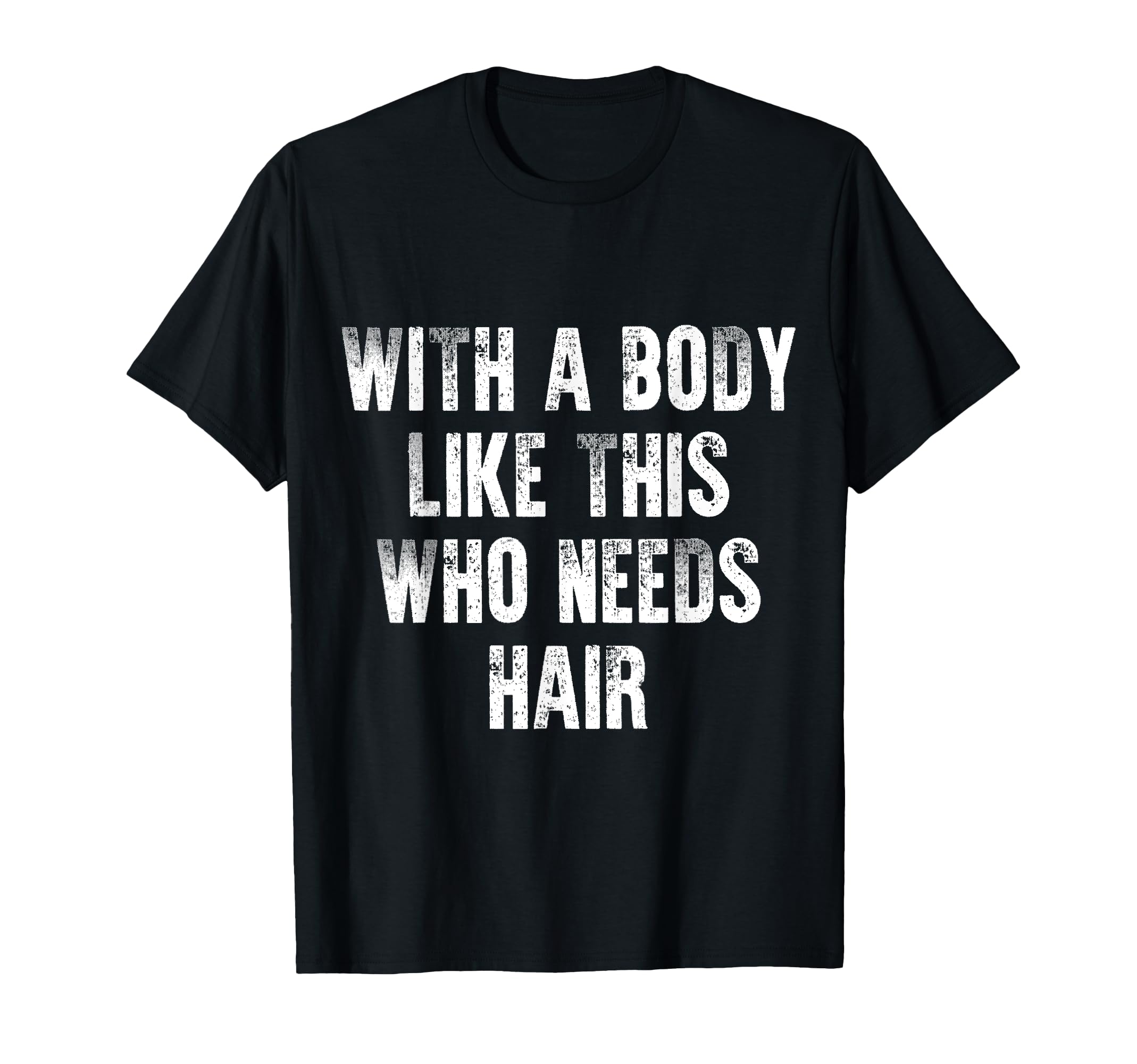Body Like This Who Needs Hair Distressed T-Shirt - Graphic Print Unisex - T-Shirt, Sweatshirt, Hoodie