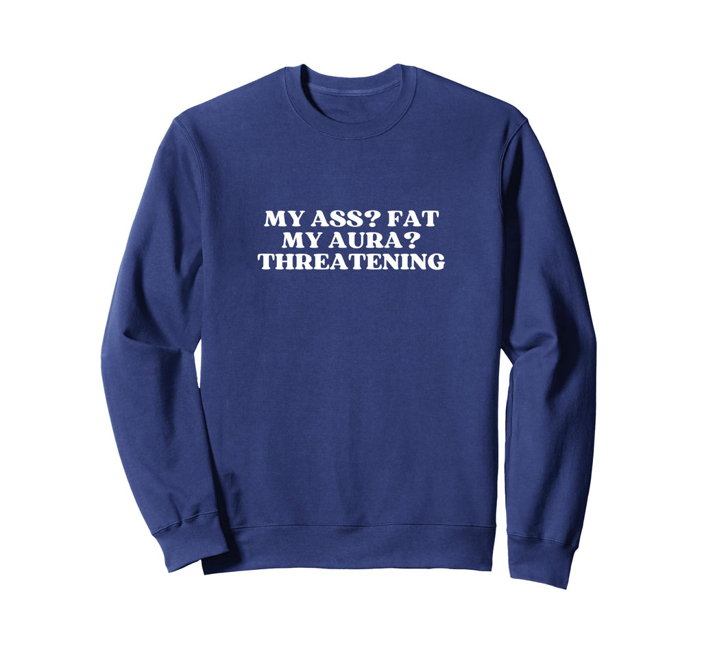 My Ass Fat My Aura Threatening Sweatshirt - Casual Everyday Wear Men Women - T-Shirt, Sweatshirt, Hoodie