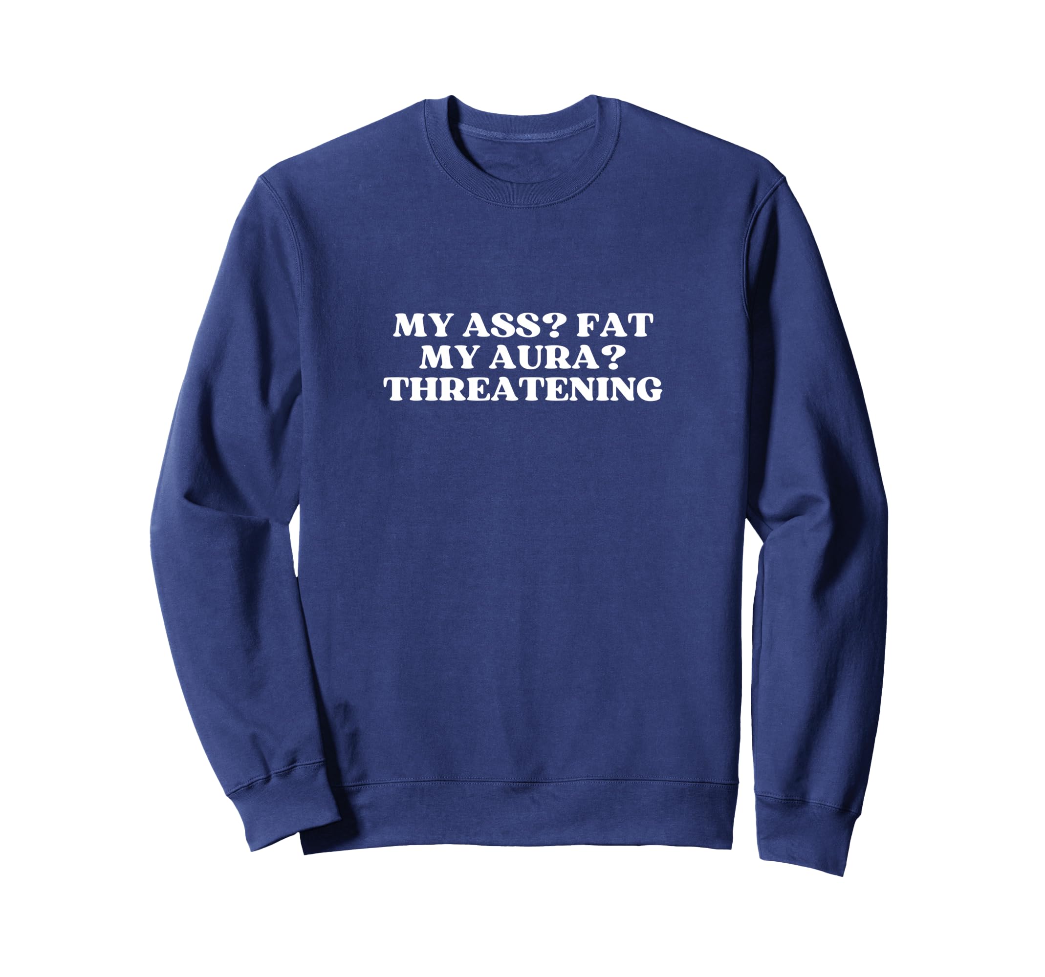 My Ass Fat My Aura Threatening Sweatshirt - Casual Everyday Wear Men Women - T-Shirt, Sweatshirt, Hoodie