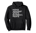 Moms Against White Baseball Pants Hoodie - Casual Everyday Wear for Adults - T-Shirt, Sweatshirt, Hoodie