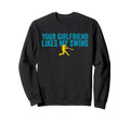 Your Girlfriend Likes My Swing Sweatshirt - Streetwear Style Men Women - T-Shirt, Sweatshirt, Hoodie
