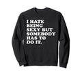 I Hate Being Sexy But Somebody Sweatshirt - Casual Everyday Wear Unisex - T-Shirt, Sweatshirt, Hoodie