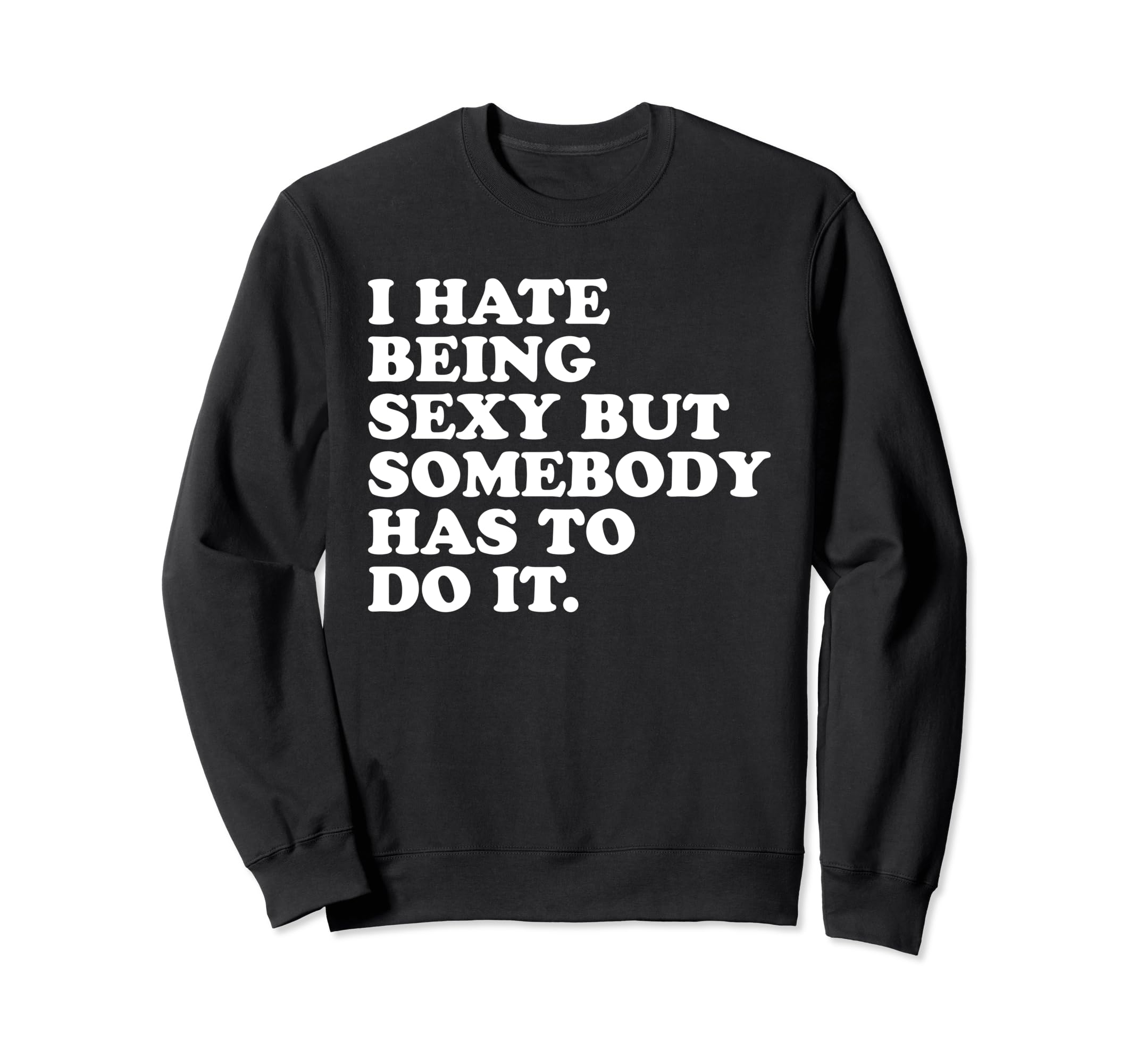 I Hate Being Sexy But Somebody Sweatshirt - Casual Everyday Wear Unisex - T-Shirt, Sweatshirt, Hoodie