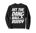 Hit Dang Ball Buddy Sarcastic Funny Sweatshirt - Trendy Graphic for Adults - T-Shirt, Sweatshirt, Hoodie