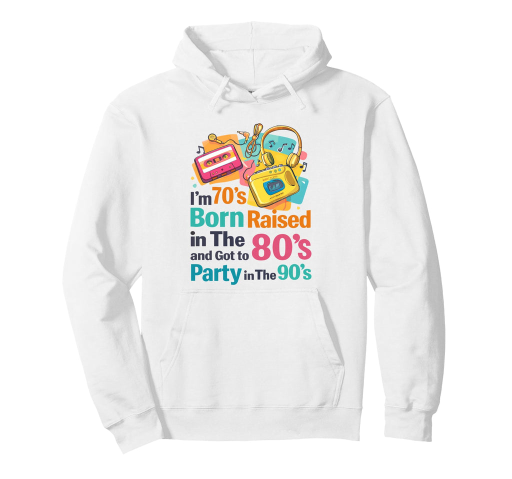 Im 70S Born Raised 80S And Got To Party Hoodie - Aesthetic Graphic Unisex - T-Shirt, Sweatshirt, Hoodie