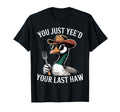 You Just Yeed Your Last Haw Funny T-Shirt - Novelty Apparel Men Women - T-Shirt, Sweatshirt, Hoodie
