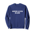 Good Luck Babe Y2K Aesthetic Sweatshirt - Novelty Apparel Unisex - T-Shirt, Sweatshirt, Hoodie