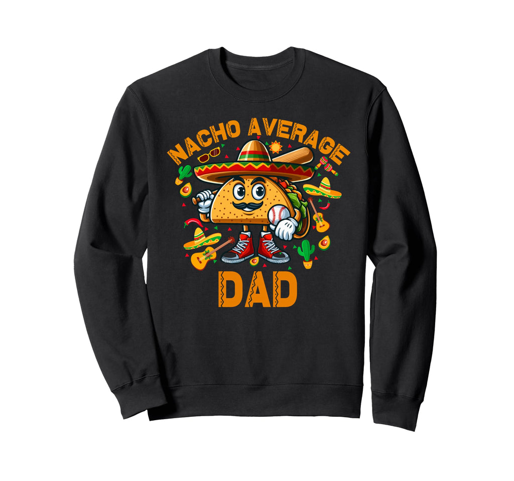 Nacho Average Dad Baseball Cinco De Mayo Sweatshirt - Trendy Graphic Unisex - T-Shirt, Sweatshirt, Hoodie