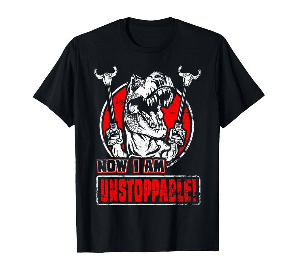 Now I Am Unstoppable Funny T Rex Gift T-Shirt - Fun Novelty Design Unisex - T-Shirt, Sweatshirt, Hoodie