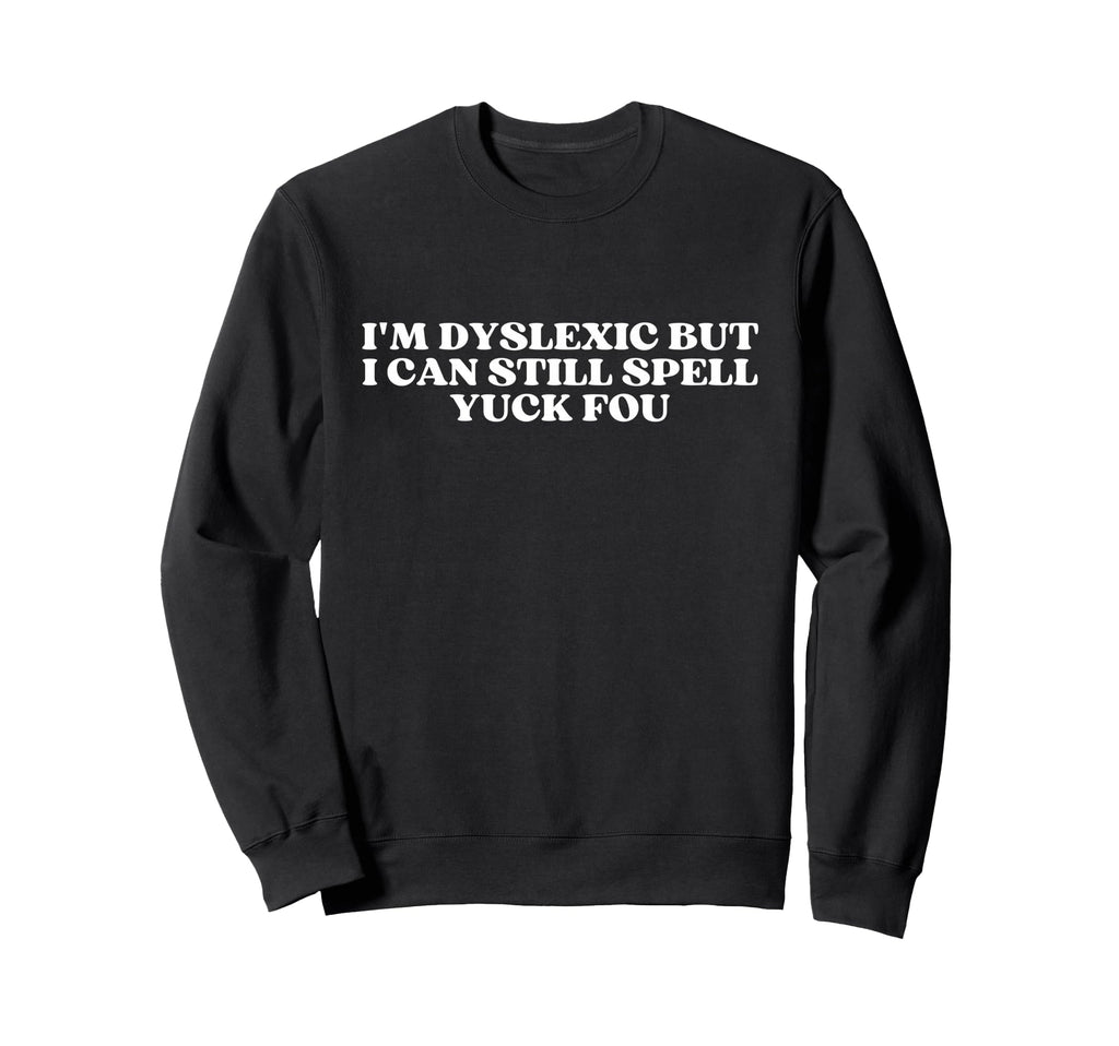 Im Dyslexic But I Can Still Spell Sweatshirt - Trendy Graphic for Adults - T-Shirt, Sweatshirt, Hoodie