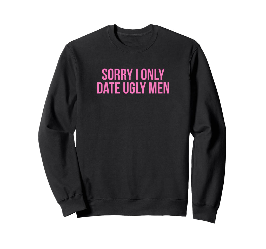 Sorry I Only Date Ugly Funny Y2K Sweatshirt - Fun Novelty Design Men Women - T-Shirt, Sweatshirt, Hoodie