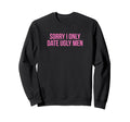 Sorry I Only Date Ugly Funny Y2K Sweatshirt - Fun Novelty Design Men Women - T-Shirt, Sweatshirt, Hoodie