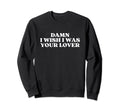 Damn I Wish I Was Your Lover Y2K Sweatshirt - Unique Graphic for Adults - T-Shirt, Sweatshirt, Hoodie