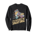 Roller Skating Roller Skate Id Rather Sweatshirt - Novelty Apparel Unisex - T-Shirt, Sweatshirt, Hoodie