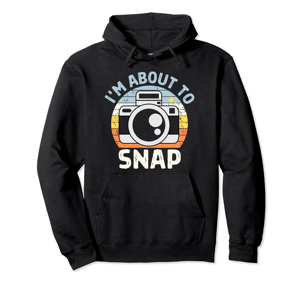 Im About To Snap Photography Funny Hoodie - Streetwear Style Men Women - T-Shirt, Sweatshirt, Hoodie