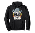 Im About To Snap Photography Funny Hoodie - Streetwear Style Men Women - T-Shirt, Sweatshirt, Hoodie
