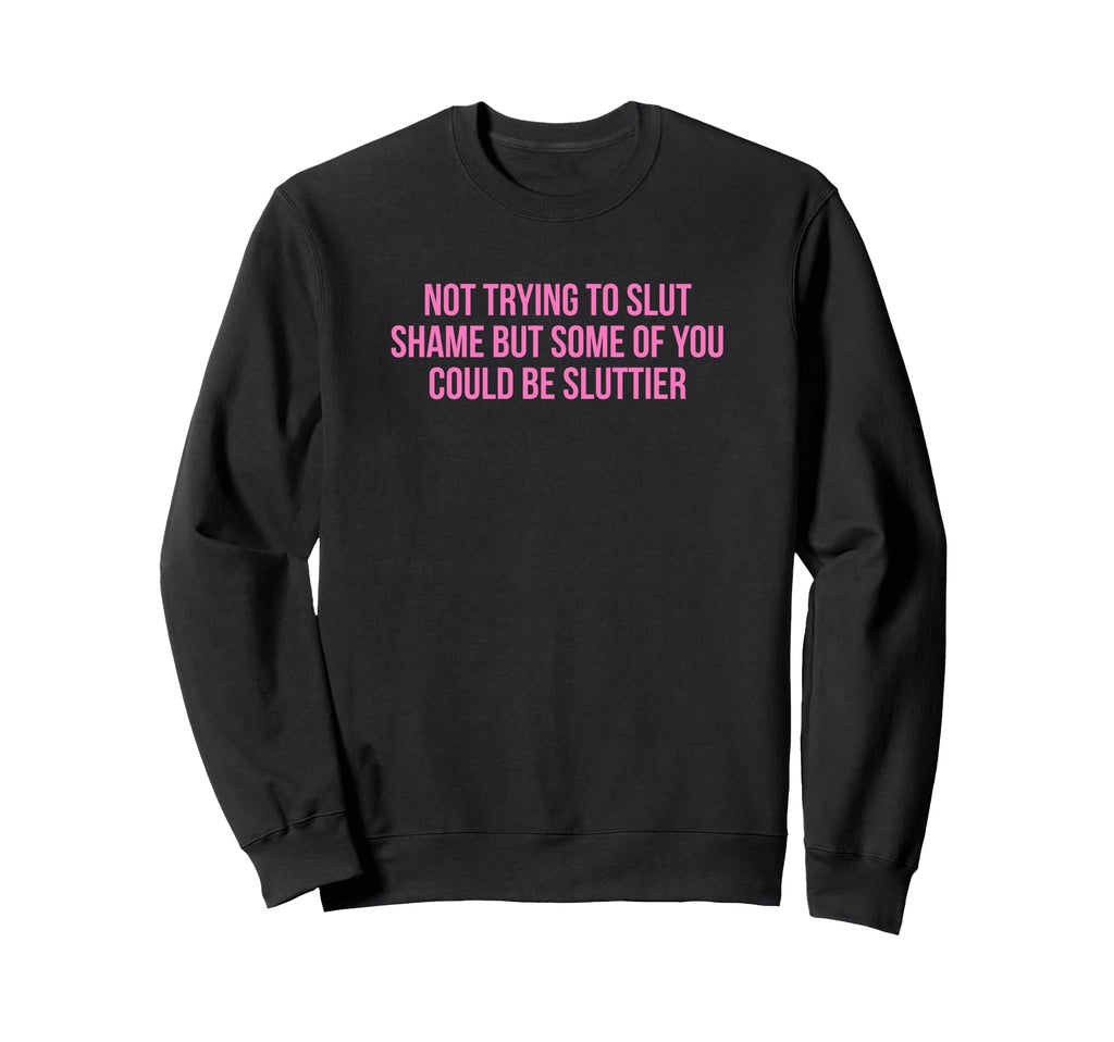 Not Trying To Slut Shame Could Be Sweatshirt - Custom Art Print Men Women - T-Shirt, Sweatshirt, Hoodie