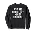 Ask Me About My Ninja Discuise Sweatshirt - Casual Everyday Wear Men Women - T-Shirt, Sweatshirt, Hoodie