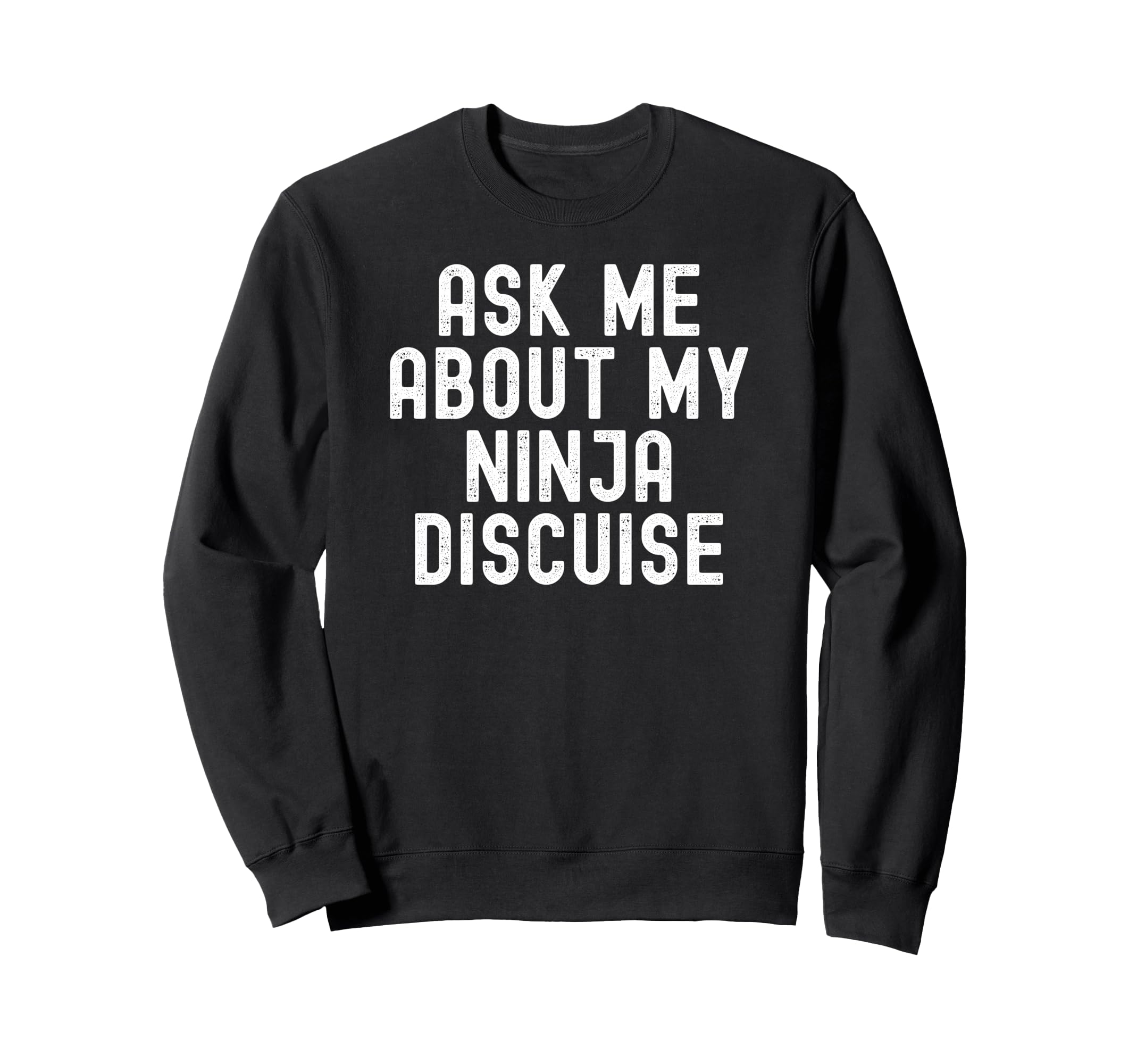 Ask Me About My Ninja Discuise Sweatshirt - Casual Everyday Wear Men Women - T-Shirt, Sweatshirt, Hoodie