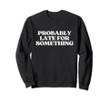 Probably Late Something Y2K Sweatshirt - Casual Everyday Wear for Adults - T-Shirt, Sweatshirt, Hoodie