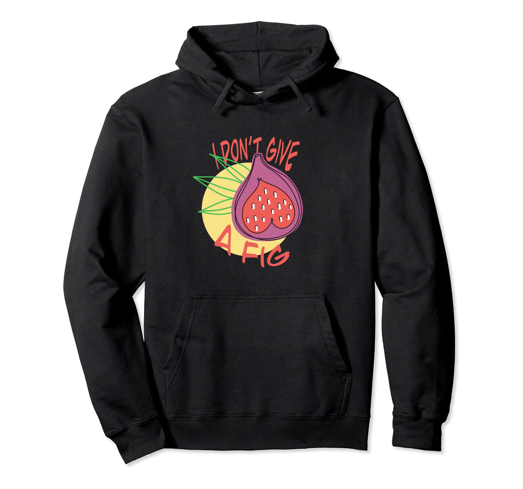 Funny I Dont Give Fig Tropical Fruit Hoodie - Custom Art Print Men Women - T-Shirt, Sweatshirt, Hoodie