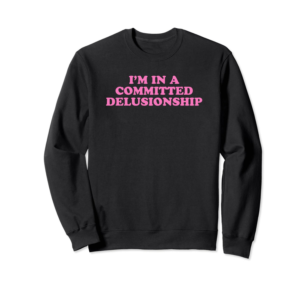 Im Committed Delusionship Funny Y2K Sweatshirt - Minimalist Print Unisex - T-Shirt, Sweatshirt, Hoodie