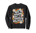 I May Be Wrong But Its Highly Sweatshirt - Unique Graphic for Adults - T-Shirt, Sweatshirt, Hoodie